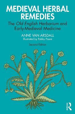 Medieval Herbal Remedies: The Old English Herbarium and Early-Medieval Medicine - Anne Van Arsdall