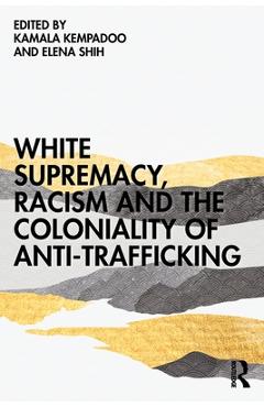 Coperta cărții 'White Supremacy, Racism and the Coloniality of Anti-Trafficking - Kamala Kempadoo'