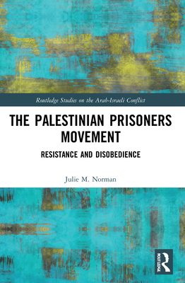 The Palestinian Prisoners Movement: Resistance and Disobedience - Julie M. Norman