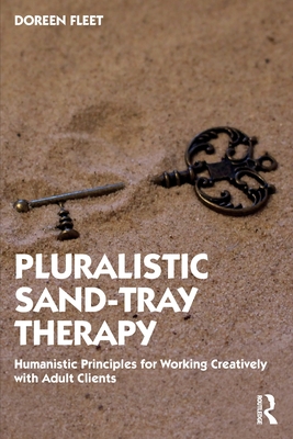 Pluralistic Sand-Tray Therapy: Humanistic Principles for Working Creatively with Adult Clients - Doreen Fleet