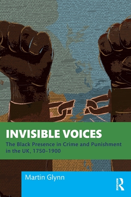 Invisible Voices: The Black Presence in Crime and Punishment in the Uk, 1750-1900 - Martin Glynn