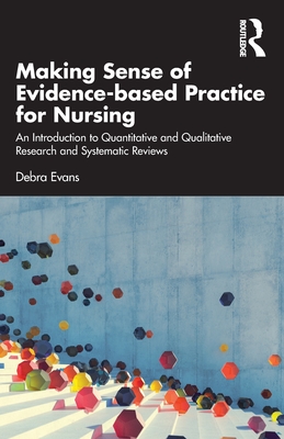 Making Sense of Evidence-Based Practice for Nursing: An Introduction to Quantitative and Qualitative Research and Systematic Reviews - Debra Evans