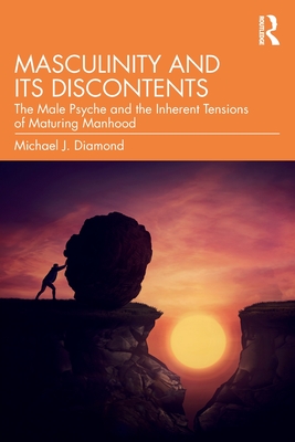 Masculinity and Its Discontents: The Male Psyche and the Inherent Tensions of Maturing Manhood - Michael J. Diamond