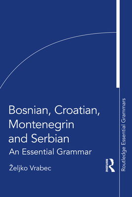Bosnian, Croatian, Montenegrin and Serbian: An Essential Grammar - Zeljko Vrabec