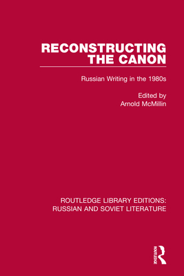 Reconstructing the Canon: Russian Writing in the 1980s - Arnold Mcmillin
