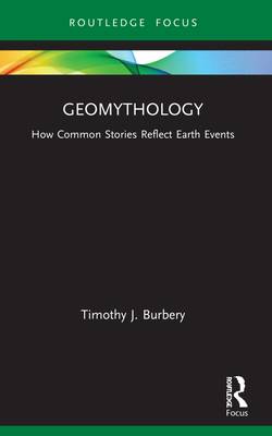 Geomythology: How Common Stories Reflect Earth Events - Timothy J. Burbery