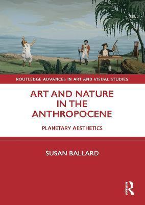 Art and Nature in the Anthropocene: Planetary Aesthetics - Susan Ballard