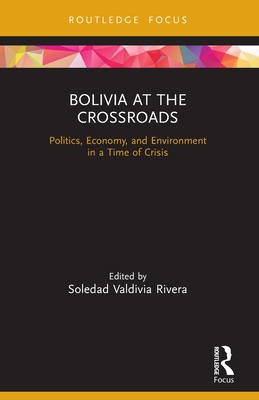 Bolivia at the Crossroads: Politics, Economy, and Environment in a Time of Crisis - Soledad Valdivia Rivera