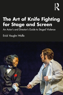The Art of Knife Fighting for Stage and Screen: An Actor's and Director's Guide to Staged Violence - Erick Vaughn Wolfe