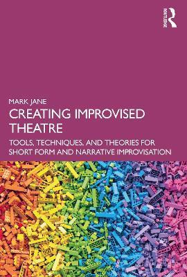 Creating Improvised Theatre: Tools, Techniques, and Theories for Short Form and Narrative Improvisation - Mark Jane
