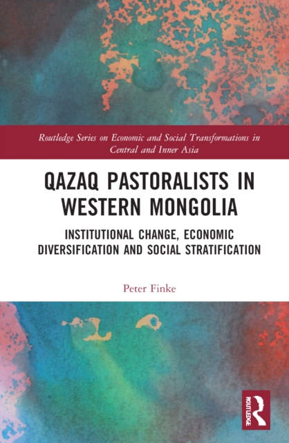 Qazaq Pastoralists in Western Mongolia: Institutional Change, Economic Diversification and Social Stratification - Peter Finke