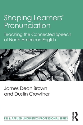 Shaping Learners' Pronunciation: Teaching the Connected Speech of North American English - James Dean Brown