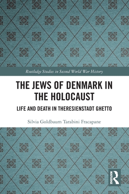 The Jews of Denmark in the Holocaust: Life and Death in Theresienstadt Ghetto - Silvia Goldbaum Tarabini Fracapane