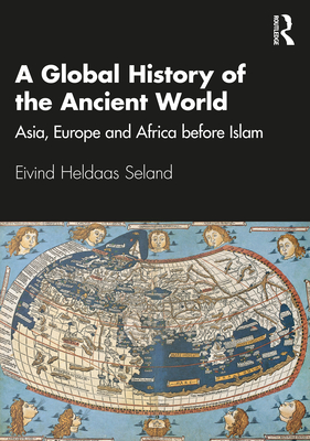A Global History of the Ancient World: Asia, Europe and Africa before Islam - Eivind Heldaas Seland