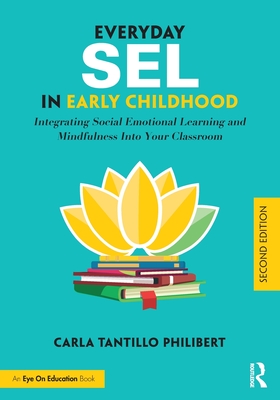 Everyday Sel in Early Childhood: Integrating Social Emotional Learning and Mindfulness Into Your Classroom - Carla Tantillo Philibert
