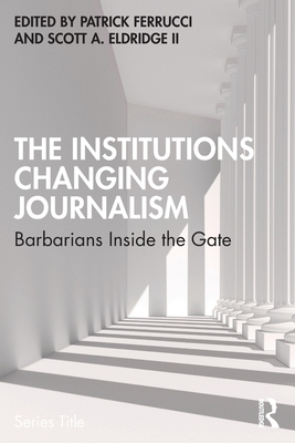 The Institutions Changing Journalism: Barbarians Inside the Gate - Patrick Ferrucci