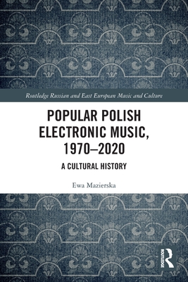 Popular Polish Electronic Music, 1970-2020: A Cultural History - Ewa Mazierska