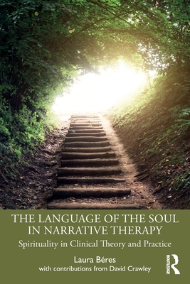 The Language of the Soul in Narrative Therapy: Spirituality in Clinical Theory and Practice - Laura Béres