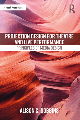 Projection Design for Theatre and Live Performance: Principles of Media Design - Alison C. Dobbins