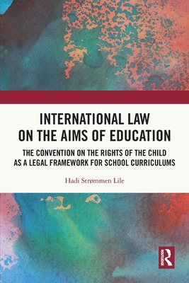 International Law on the Aims of Education: The Convention on the Rights of the Child as a Legal Framework for School Curriculums - Hadi Str�mmen Lile
