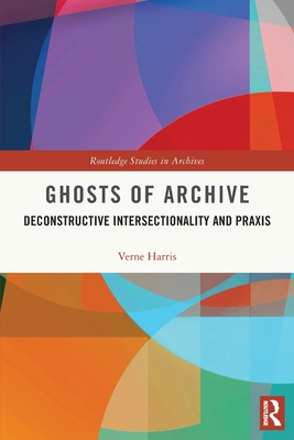 Ghosts of Archive: Deconstructive Intersectionality and Praxis - Verne Harris
