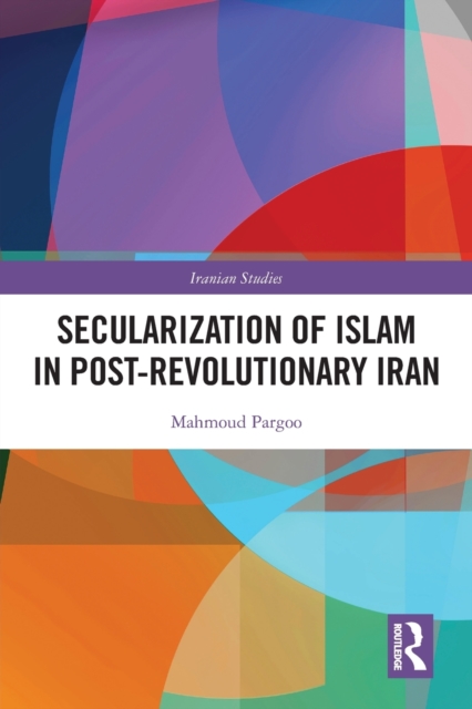 Secularization of Islam in Post-Revolutionary Iran: The Revolution 40 Years on - Mahmoud Pargoo