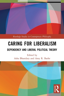 Caring for Liberalism: Dependency and Liberal Political Theory - Asha Bhandary