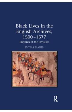 Coperta cărții 'Black Lives in the English Archives, 1500-1677: Imprints of the Invisible - Imtiaz Habib'