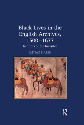 Black Lives in the English Archives, 1500-1677: Imprints of the Invisible - Imtiaz Habib