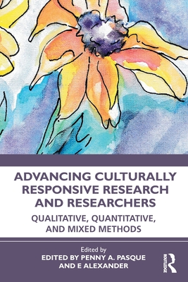 Advancing Culturally Responsive Research and Researchers: Qualitative, Quantitative, and Mixed Methods - Penny A. Pasque