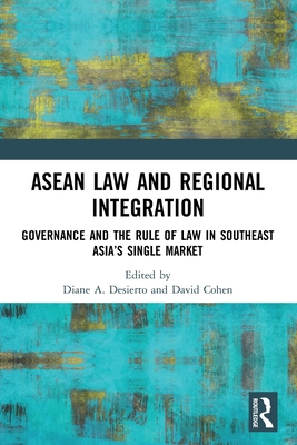 ASEAN Law and Regional Integration: Governance and the Rule of Law in Southeast Asia's Single Market - Diane A. Desierto