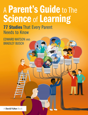 A Parent's Guide to The Science of Learning: 77 Studies That Every Parent Needs to Know - Edward Watson
