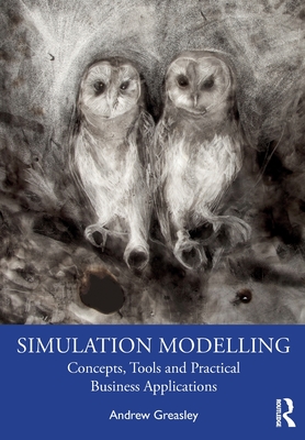 Simulation Modelling: Concepts, Tools and Practical Business Applications - Andrew Greasley