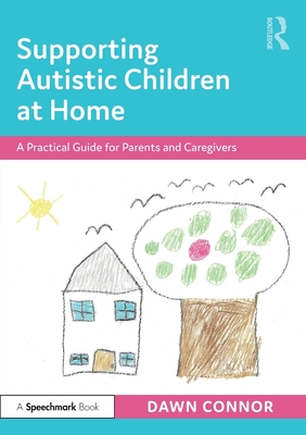 Supporting Autistic Children at Home: A Practical Guide for Parents and Caregivers - Dawn Connor