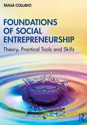 Foundations of Social Entrepreneurship: Theory, Practical Tools and Skills - Tanja Collavo