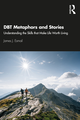 DBT Metaphors and Stories: Understanding the Skills that Make Life Worth Living - James J. Esmail