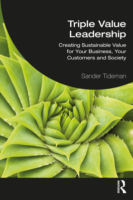 Triple Value Leadership: Creating Sustainable Value for Your Business, Your Customers and Society - Sander Tideman