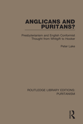 Anglicans and Puritans?: Presbyterianism and English Conformist Thought from Whitgift to Hooker - Peter Lake