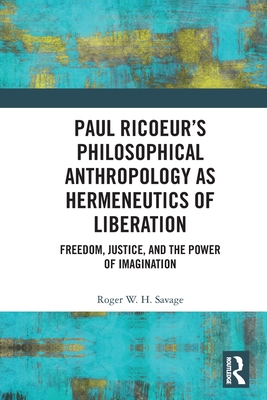 Paul Ricoeur's Philosophical Anthropology as Hermeneutics of Liberation: Freedom, Justice, and the Power of Imagination - Roger W. H. Savage