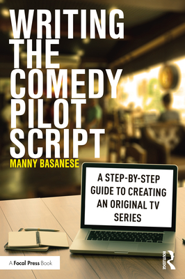 Writing the Comedy Pilot Script: A Step-by-Step Guide to Creating an Original TV Series - Manny Basanese