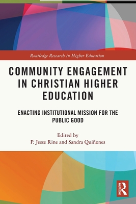 Community Engagement in Christian Higher Education: Enacting Institutional Mission for the Public Good - P. Jesse Rine