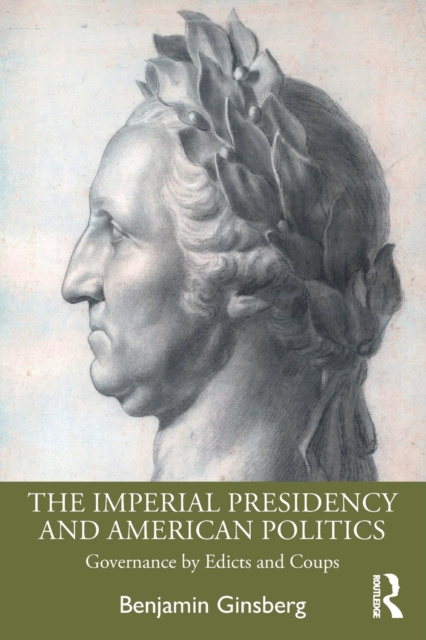 The Imperial Presidency and American Politics: Governance by Edicts and Coups - Benjamin Ginsberg