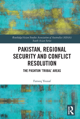 Pakistan, Regional Security and Conflict Resolution: The Pashtun 'Tribal' Areas - Farooq Yousaf