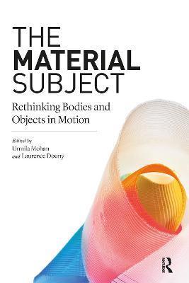 The Material Subject: Rethinking Bodies and Objects in Motion - Urmila Mohan