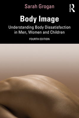 Body Image: Understanding Body Dissatisfaction in Men, Women and Children - Sarah Grogan