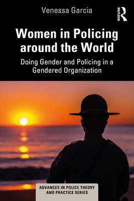 Women in Policing Around the World: Doing Gender and Policing in a Gendered Organization - Venessa Garcia