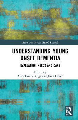 Understanding Young Onset Dementia: Evaluation, Needs and Care - Marjolein De Vugt