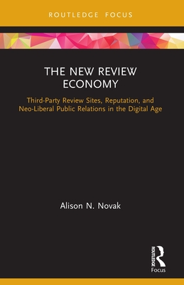 The New Review Economy: Third-Party Review Sites, Reputation, and Neo-Liberal Public Relations in the Digital Age - Alison N. Novak