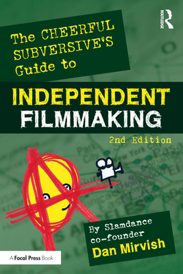 The Cheerful Subversive's Guide to Independent Filmmaking - Dan Mirvish