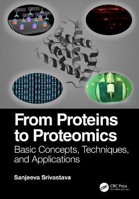 From Proteins to Proteomics: Basic Concepts, Techniques, and Applications - Sanjeeva Srivastava